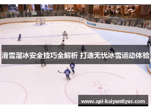 滑雪溜冰安全技巧全解析 打造无忧冰雪运动体验