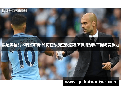 瓜迪奥拉战术调整解析 如何在球员空缺情况下保持球队平衡与竞争力