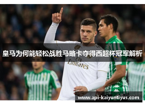 皇马为何能轻松战胜马略卡夺得西超杯冠军解析