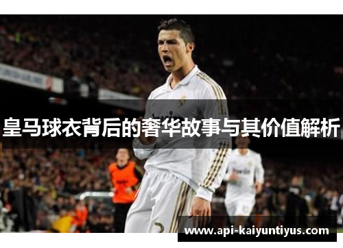 皇马球衣背后的奢华故事与其价值解析