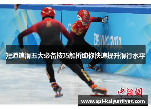 短道速滑五大必备技巧解析助你快速提升滑行水平 短道速滑五大必备技巧解析助你快速提升滑行水平