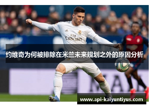 约维奇为何被排除在米兰未来规划之外的原因分析