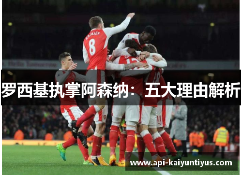 罗西基执掌阿森纳：五大理由解析