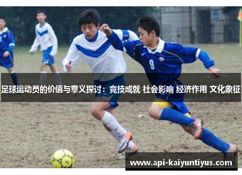 足球运动员的价值与意义探讨：竞技成就 社会影响 经济作用 文化象征