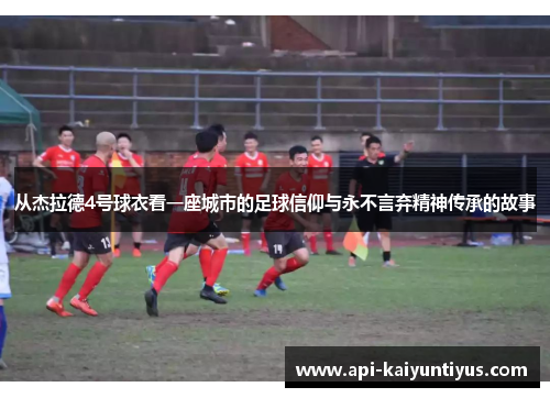 从杰拉德4号球衣看一座城市的足球信仰与永不言弃精神传承的故事