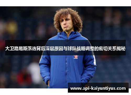 大卫路易斯落选背后深层原因与球队战略调整的密切关系揭秘