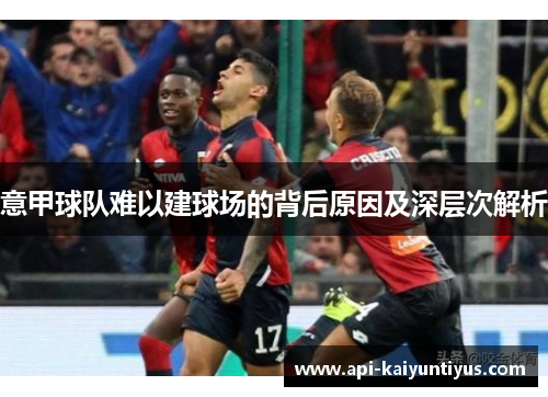 意甲球队难以建球场的背后原因及深层次解析