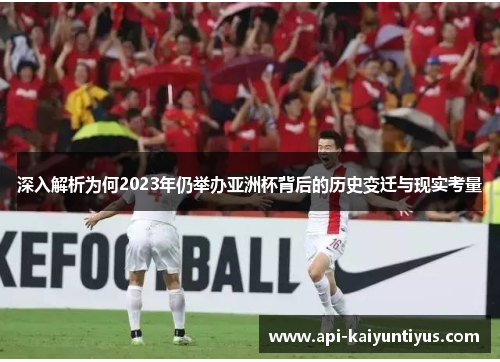 深入解析为何2023年仍举办亚洲杯背后的历史变迁与现实考量