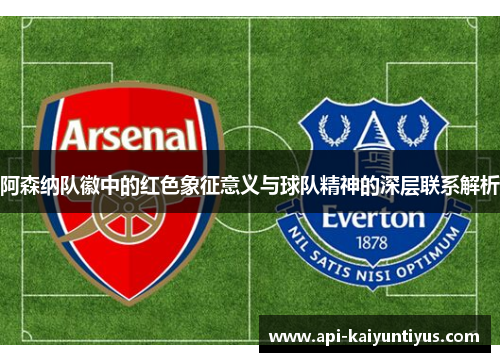 阿森纳队徽中的红色象征意义与球队精神的深层联系解析