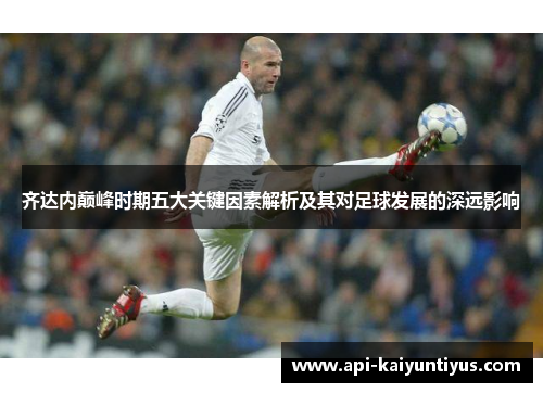 齐达内巅峰时期五大关键因素解析及其对足球发展的深远影响