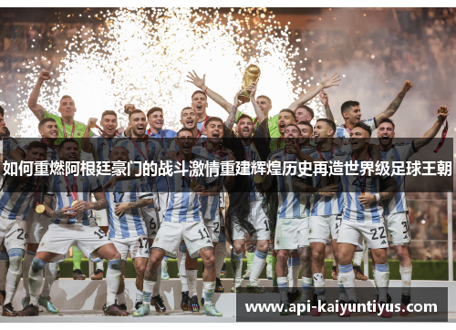 如何重燃阿根廷豪门的战斗激情重建辉煌历史再造世界级足球王朝