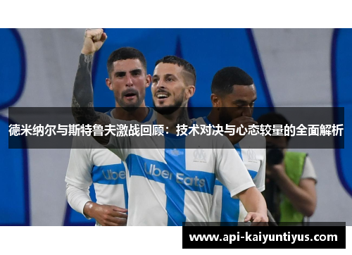 德米纳尔与斯特鲁夫激战回顾：技术对决与心态较量的全面解析