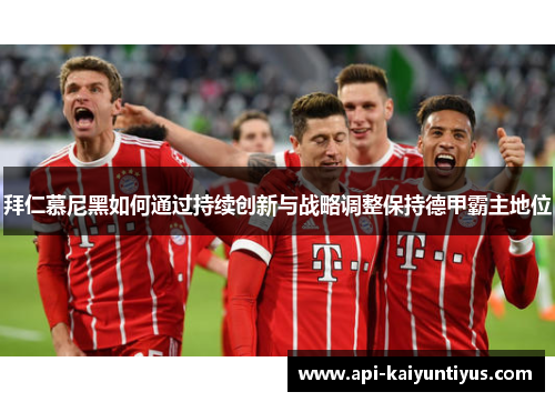 拜仁慕尼黑如何通过持续创新与战略调整保持德甲霸主地位