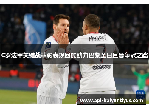 C罗法甲关键战精彩表现回顾助力巴黎圣日耳曼争冠之路 C罗法甲关键战精彩表现回顾助力巴黎圣日耳曼争冠之路