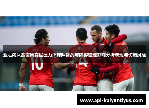 亚冠淘汰赛密集赛程压力下球队备战与阵容管理影响分析表现与伤病风险 亚冠淘汰赛密集赛程压力下球队备战与阵容管理影响分析表现与伤病风险