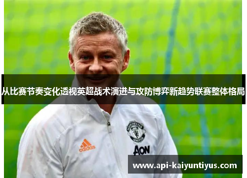 从比赛节奏变化透视英超战术演进与攻防博弈新趋势联赛整体格局