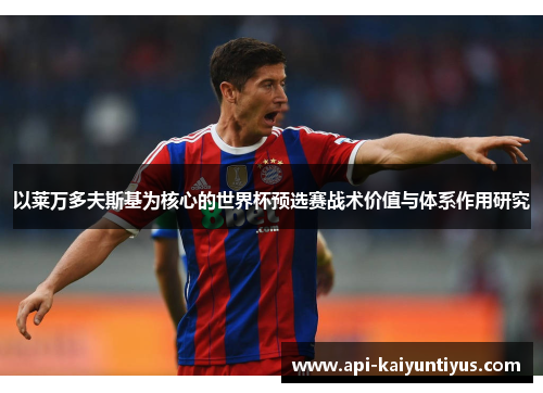 以莱万多夫斯基为核心的世界杯预选赛战术价值与体系作用研究 以莱万多夫斯基为核心的世界杯预选赛战术价值与体系作用研究