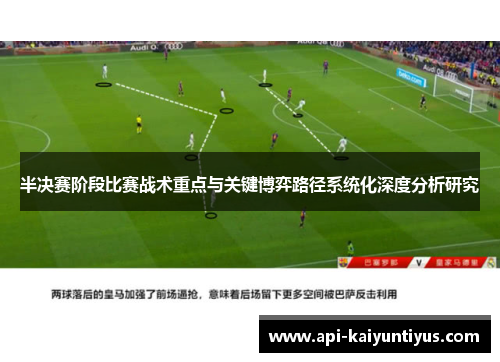 半决赛阶段比赛战术重点与关键博弈路径系统化深度分析研究 半决赛阶段比赛战术重点与关键博弈路径系统化深度分析研究
