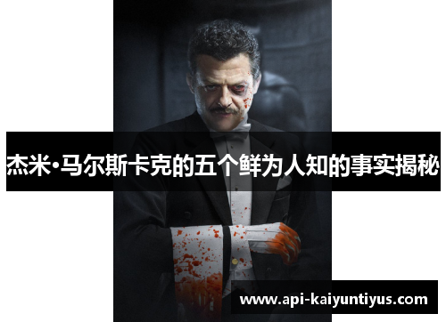 杰米·马尔斯卡克的五个鲜为人知的事实揭秘 杰米·马尔斯卡克的五个鲜为人知的事实揭秘