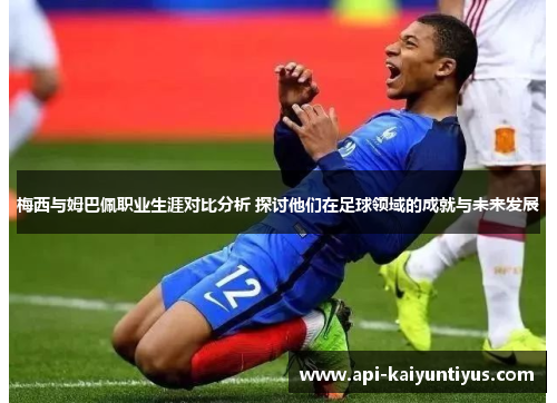 梅西与姆巴佩职业生涯对比分析 探讨他们在足球领域的成就与未来发展 梅西与姆巴佩职业生涯对比分析 探讨他们在足球领域的成就与未来发展