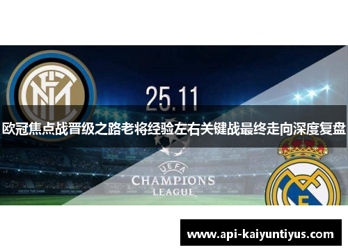 欧冠焦点战晋级之路老将经验左右关键战最终走向深度复盘 欧冠焦点战晋级之路老将经验左右关键战最终走向深度复盘