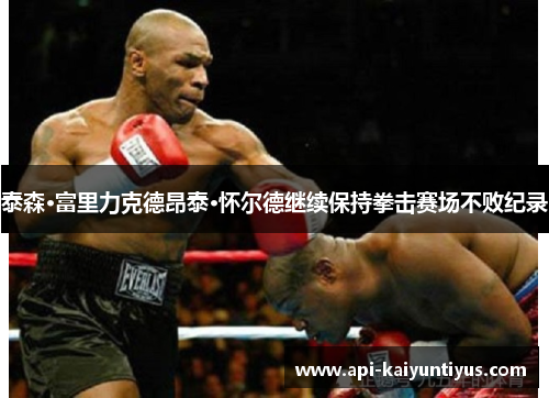 泰森·富里力克德昂泰·怀尔德继续保持拳击赛场不败纪录