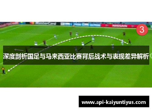 深度剖析国足与马来西亚比赛背后战术与表现差异解析 深度剖析国足与马来西亚比赛背后战术与表现差异解析