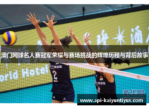 澳门网球名人赛冠军荣耀与赛场挑战的辉煌历程与背后故事 澳门网球名人赛冠军荣耀与赛场挑战的辉煌历程与背后故事