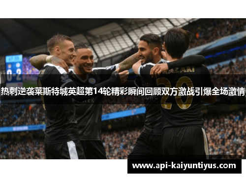 热刺逆袭莱斯特城英超第14轮精彩瞬间回顾双方激战引爆全场激情 热刺逆袭莱斯特城英超第14轮精彩瞬间回顾双方激战引爆全场激情