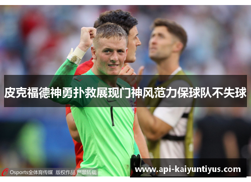 皮克福德神勇扑救展现门神风范力保球队不失球 皮克福德神勇扑救展现门神风范力保球队不失球