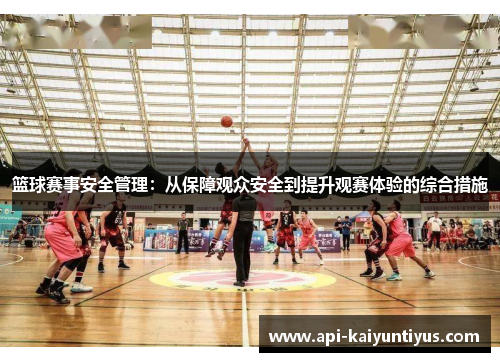 篮球赛事安全管理：从保障观众安全到提升观赛体验的综合措施