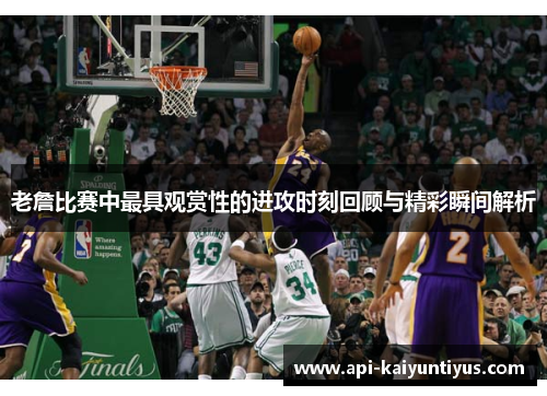 老詹比赛中最具观赏性的进攻时刻回顾与精彩瞬间解析
