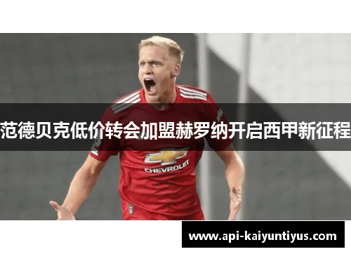 范德贝克低价转会加盟赫罗纳开启西甲新征程