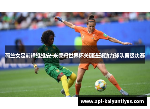荷兰女足前锋维维安·米德玛世界杯关键进球助力球队晋级决赛