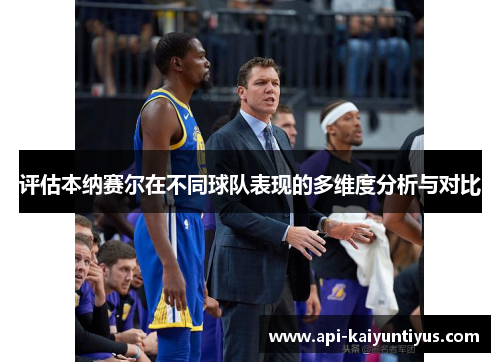 评估本纳赛尔在不同球队表现的多维度分析与对比 评估本纳赛尔在不同球队表现的多维度分析与对比