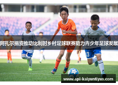 阿扎尔捐资推动比利时乡村足球联赛助力青少年足球发展
