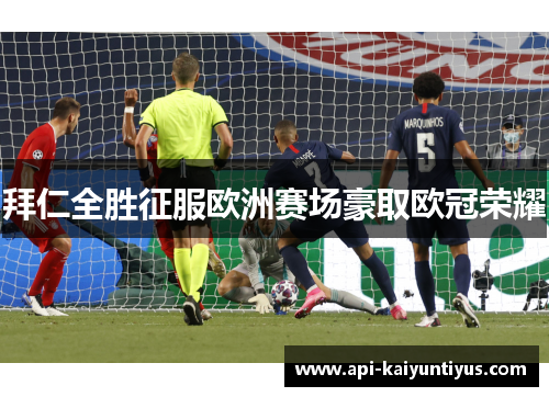 拜仁全胜征服欧洲赛场豪取欧冠荣耀
