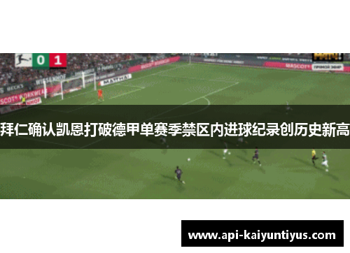 拜仁确认凯恩打破德甲单赛季禁区内进球纪录创历史新高