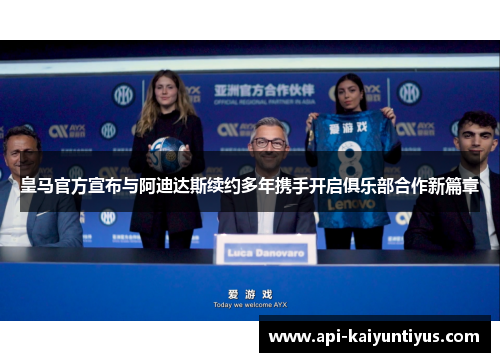 皇马官方宣布与阿迪达斯续约多年携手开启俱乐部合作新篇章 皇马官方宣布与阿迪达斯续约多年携手开启俱乐部合作新篇章